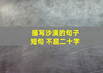 描写沙漠的句子短句 不超二十字